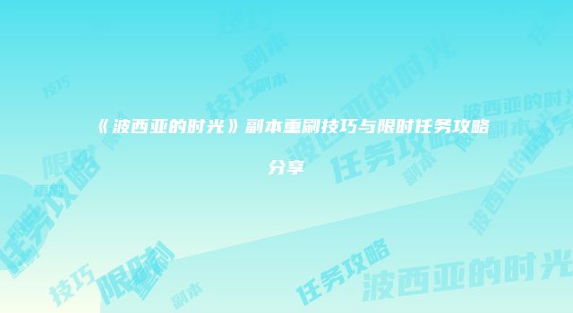 《波西亚的时光》副本重刷技巧与限时任务攻略分享
