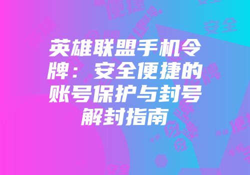 英雄联盟手机令牌：安全便捷的账号保护与封号解封指南