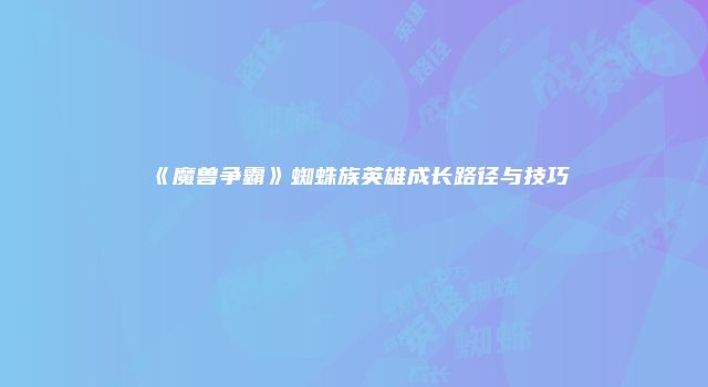 《魔兽争霸》蜘蛛族英雄成长路径与技巧