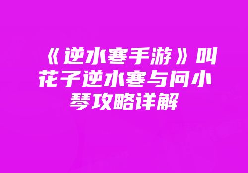 《逆水寒手游》叫花子逆水寒与问小琴攻略详解