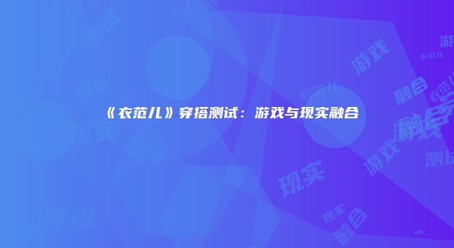 《衣范儿》穿搭测试：游戏与现实融合