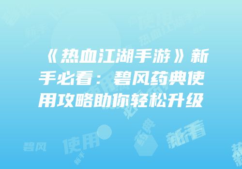 《热血江湖手游》新手必看：碧风药典使用攻略助你轻松升级