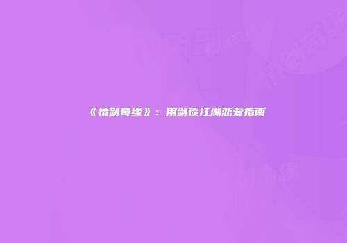 《情剑奇缘》：用剑谈江湖恋爱指南