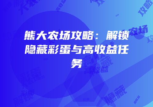 熊大农场攻略：解锁隐藏彩蛋与高收益任务