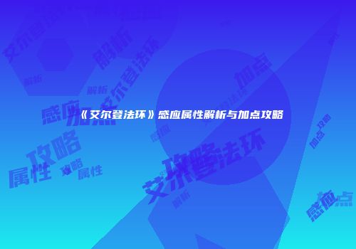 《艾尔登法环》感应属性解析与加点攻略