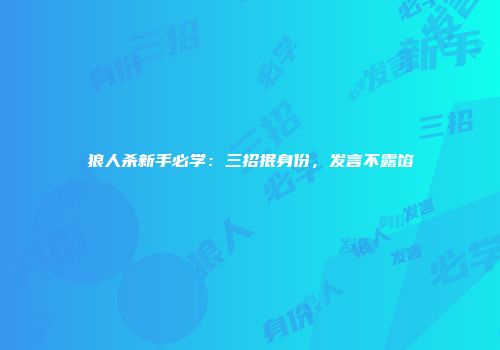 狼人杀新手必学：三招抿身份，发言不露馅