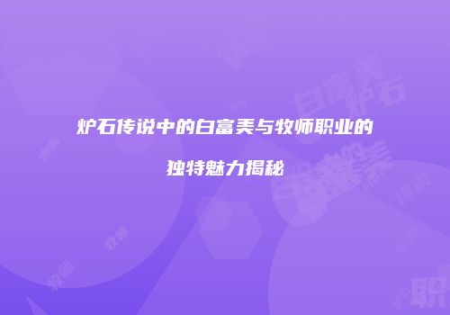 炉石传说中的白富美与牧师职业的独特魅力揭秘
