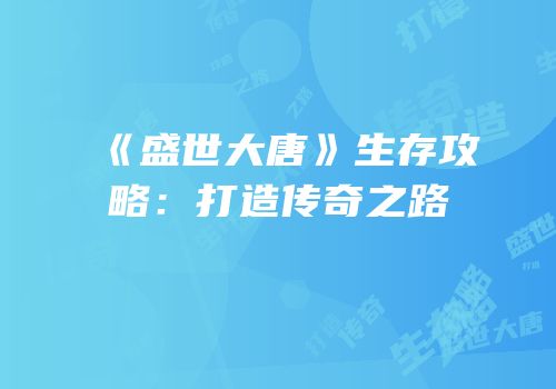《盛世大唐》生存攻略：打造传奇之路