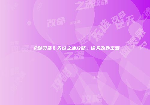 《御灵录》天选之魂攻略：逆天改命宝藏