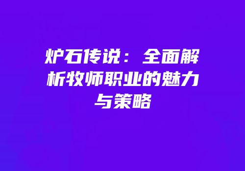 炉石传说：全面解析牧师职业的魅力与策略