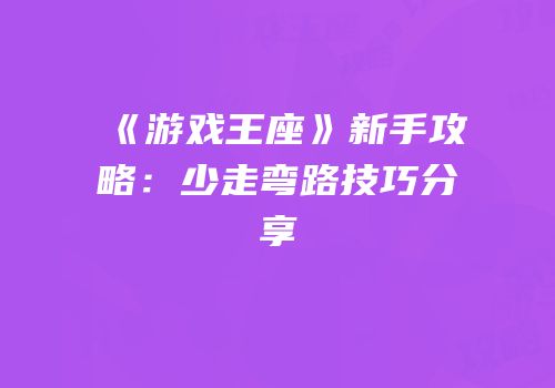 《游戏王座》新手攻略：少走弯路技巧分享