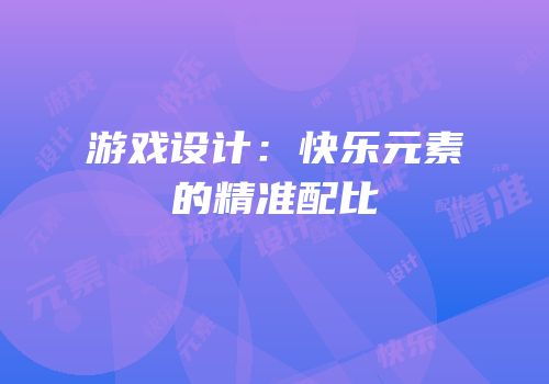 游戏设计：快乐元素的精准配比