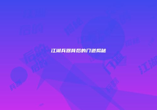 江湖兵器背后的门道揭秘