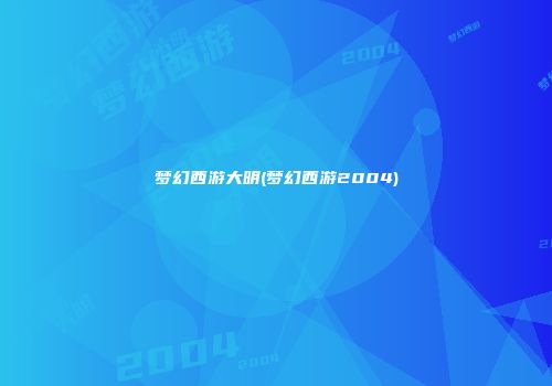 梦幻西游大明(梦幻西游2004)