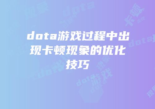 dota游戏过程中出现卡顿现象的优化技巧