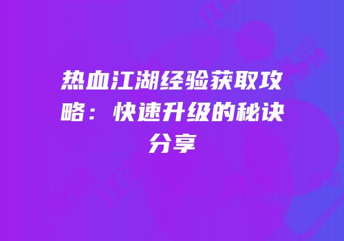 热血江湖经验获取攻略：快速升级的秘诀分享