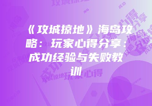 《攻城掠地》海岛攻略：玩家心得分享：成功经验与失败教训