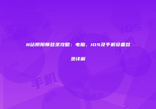 B站阴阳师登录攻略：电脑、iOS及手机设备登录详解