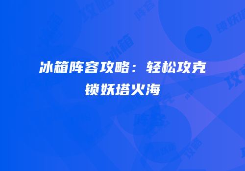冰箱阵容攻略：轻松攻克锁妖塔火海