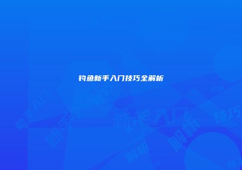 钓鱼新手入门技巧全解析