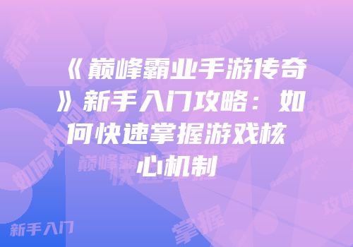《巅峰霸业手游传奇》新手入门攻略：如何快速掌握游戏核心机制