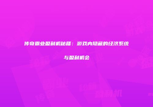 传奇霸业盈利机秘籍：游戏内隐藏的经济系统与盈利机会