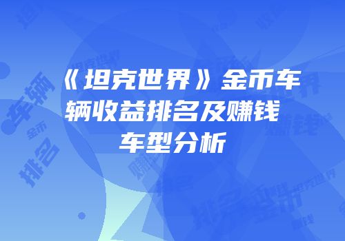 《坦克世界》金币车辆收益排名及赚钱车型分析