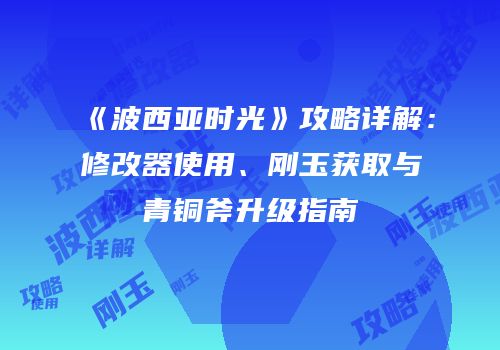 《波西亚时光》攻略详解：修改器使用、刚玉获取与青铜斧升级指南