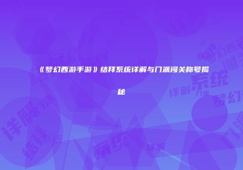《梦幻西游手游》结拜系统详解与门派闯关称号揭秘