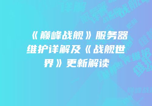 《巅峰战舰》服务器维护详解及《战舰世界》更新解读