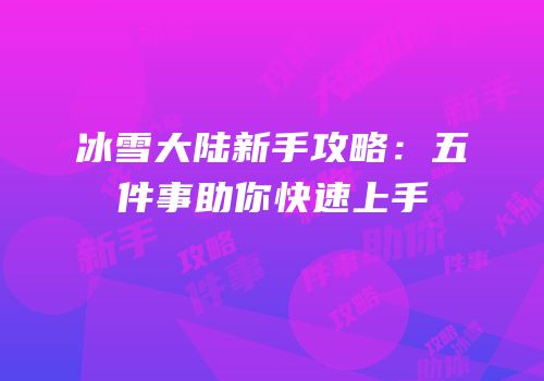 冰雪大陆新手攻略：五件事助你快速上手