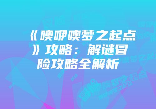 《噢咿噢梦之起点》攻略：解谜冒险攻略全解析