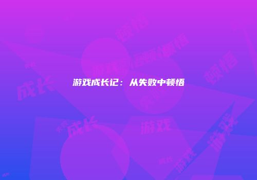 游戏成长记：从失败中顿悟