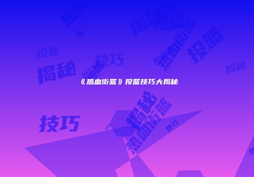 《热血街篮》投篮技巧大揭秘