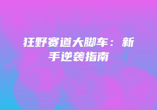 狂野赛道大脚车：新手逆袭指南
