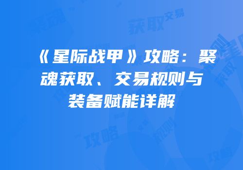 《星际战甲》攻略：聚魂获取、交易规则与装备赋能详解