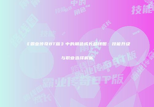 《霸业传奇BT版》中的角色成长路线图：技能升级与职业选择解析