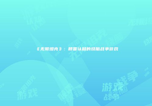 《无限坦克》：颠覆认知的烧脑战争游戏