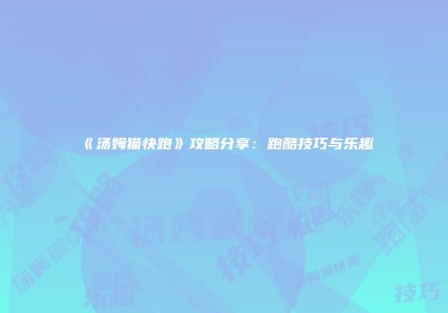 《汤姆猫快跑》攻略分享：跑酷技巧与乐趣