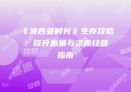 《波西亚时光》生存攻略：提升血量与资源经营指南