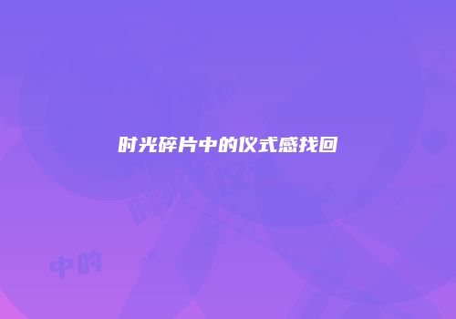 时光碎片中的仪式感找回