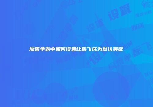 魔兽争霸中如何设置让岳飞成为默认英雄