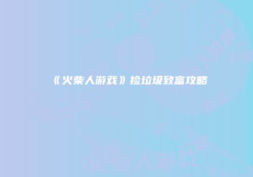 《火柴人游戏》捡垃圾致富攻略