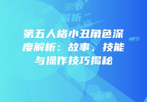 第五人格小丑角色深度解析：故事、技能与操作技巧揭秘
