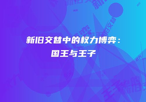 新旧交替中的权力博弈：国王与王子