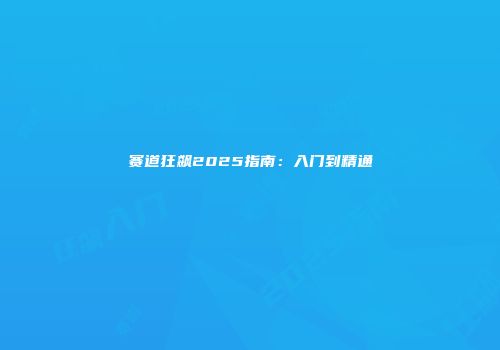 赛道狂飙2025指南：入门到精通