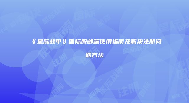 《星际战甲》国际服邮箱使用指南及解决注册问题方法