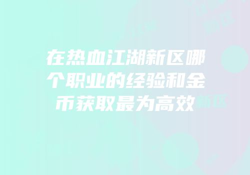 在热血江湖新区哪个职业的经验和金币获取最为高效