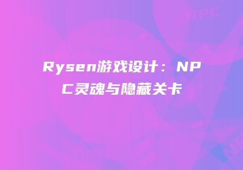 Rysen游戏设计：NPC灵魂与隐藏关卡