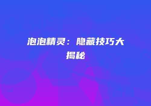 泡泡精灵：隐藏技巧大揭秘